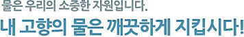 물은 우리의 소중한 자원입니다. 내 고향의 물은 깨끗하게 지킵시다!